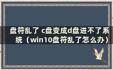 盘符乱了 c盘变成d盘进不了系统（win10盘符乱了怎么办）